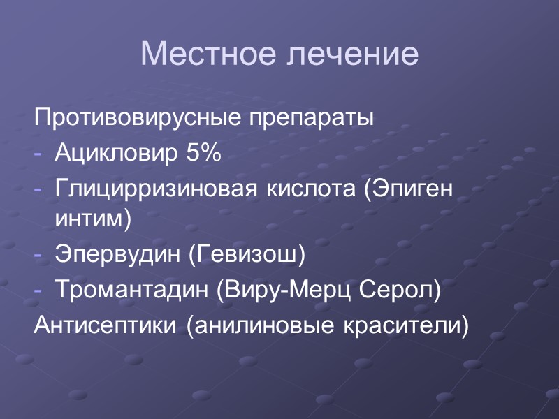 Местное лечение Противовирусные препараты Ацикловир 5% Глицирризиновая кислота (Эпиген интим) Эпервудин (Гевизош) Тромантадин (Виру-Мерц